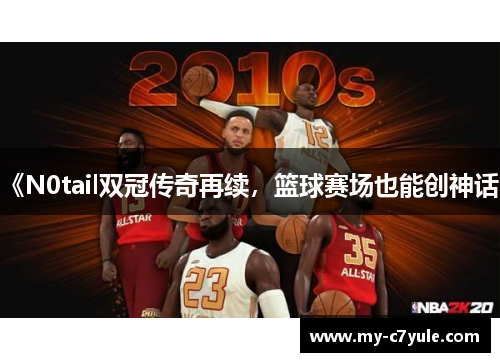 《N0tail双冠传奇再续，篮球赛场也能创神话》