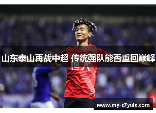 山东泰山再战中超 传统强队能否重回巅峰 山东泰山再战中超 传统强队能否重回巅峰
