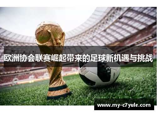 欧洲协会联赛崛起带来的足球新机遇与挑战